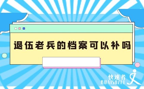 退伍老兵的档案可以补吗？